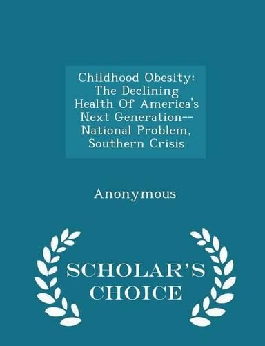 Cover image for Childhood Obesity: The Declining Health of America's Next Generation-- National Problem, Southern Crisis - Scholar's Choice Edition