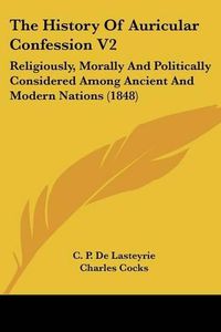 Cover image for The History of Auricular Confession V2: Religiously, Morally and Politically Considered Among Ancient and Modern Nations (1848)