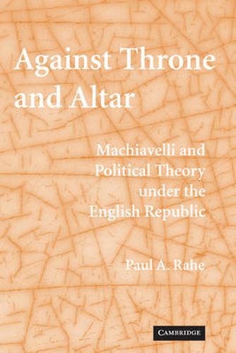 Cover image for Against Throne and Altar: Machiavelli and Political Theory Under the English Republic