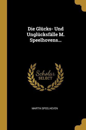 Cover image for Die Gluecks- Und Ungluecksfaelle M. Speelhovens...