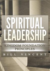 Cover image for Spiritual Leadership: Kingdom Foundation Principles Second Edition