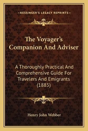 The Voyager's Companion and Adviser: A Thoroughly Practical and Comprehensive Guide for Travelers and Emigrants (1885)