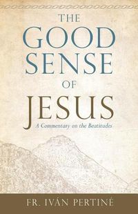 Cover image for The Good Sense of Jesus: A Commentary on the Beatitudes