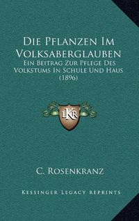 Cover image for Die Pflanzen Im Volksaberglauben: Ein Beitrag Zur Pflege Des Volkstums in Schule Und Haus (1896)