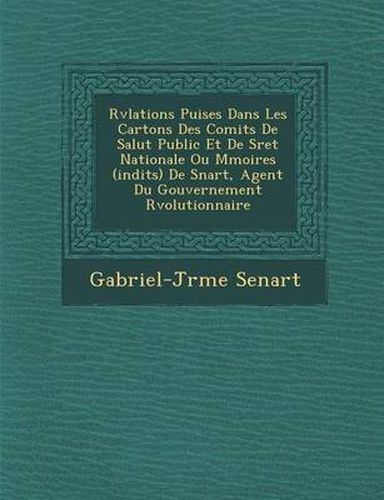 R V Lations Puis Es Dans Les Cartons Des Comit S de Salut Public Et de S Ret Nationale Ou M Moires (in Dits) de S Nart, Agent Du Gouvernement R Volutionnaire