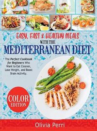 Cover image for Easy, Fast, and Healthy Meals With the Mediterranean Diet: The Perfect Cookbook for Beginners Who Want to Eat Cleaner, Lose Weight, and Boost Brain Activity