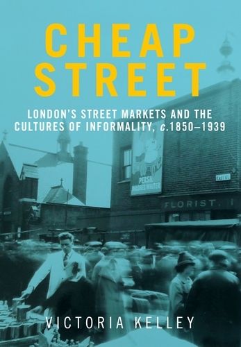 Cover image for Cheap Street: London'S Street Markets and the Cultures of Informality, C.1850-1939