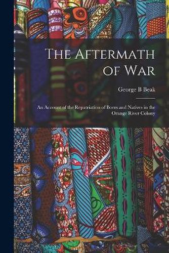 The Aftermath of war; an Account of the Repatriation of Boers and Natives in the Orange River Colony