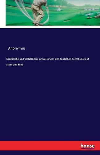Cover image for Grundliche und vollstandige Anweisung in der deutschen Fechtkunst auf Stoss und Hieb