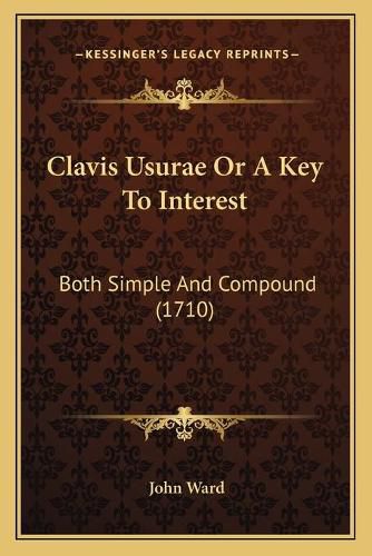 Cover image for Clavis Usurae or a Key to Interest: Both Simple and Compound (1710)