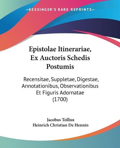 Cover image for Epistolae Itinerariae, Ex Auctoris Schedis Postumis: Recensitae, Suppletae, Digestae, Annotationibus, Observationibus Et Figuris Adornatae (1700)