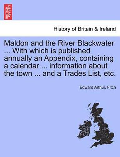 Cover image for Maldon and the River Blackwater ... with Which Is Published Annually an Appendix, Containing a Calendar ... Information about the Town ... and a Trades List, Etc.