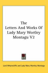 Cover image for The Letters and Works of Lady Mary Wortley Montagu V2