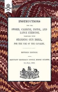 Cover image for Instructions For The Sword, Carbine, Pistol, and Lance Exercise.Together with Standing Gun Drill, For The Use of Cavalry, 1858