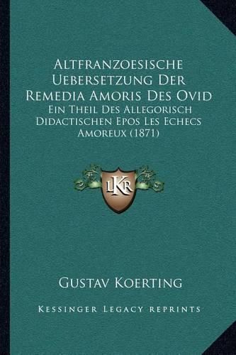 Cover image for Altfranzoesische Uebersetzung Der Remedia Amoris Des Ovid: Ein Theil Des Allegorisch Didactischen Epos Les Echecs Amoreux (1871)