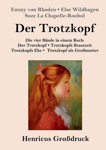 Cover image for Der Trotzkopf / Trotzkopfs Brautzeit / Trotzkopfs Ehe / Trotzkopf als Grossmutter (Grossdruck): Die vier Bande in einem Buch