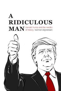 Cover image for A Ridiculous Man: Donald Trump and the Verdict of History