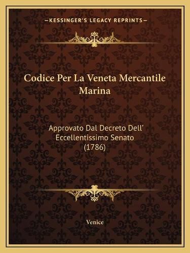 Cover image for Codice Per La Veneta Mercantile Marina: Approvato Dal Decreto Dell' Eccellentissimo Senato (1786)