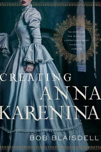 Cover image for Creating Anna Karenina: Tolstoy and the Birth of Literature's Most Enigmatic Heroine