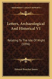 Cover image for Letters, Archaeological and Historical V1: Relating to the Isle of Wight (1896)