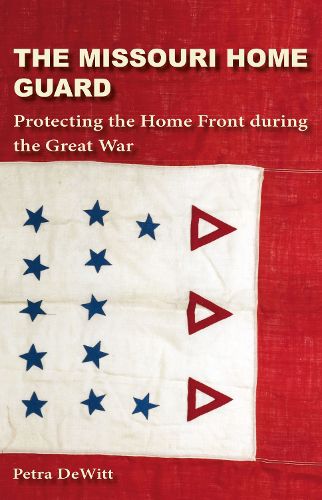 Cover image for The Missouri Home Guard: Protecting the Home Front during the Great War