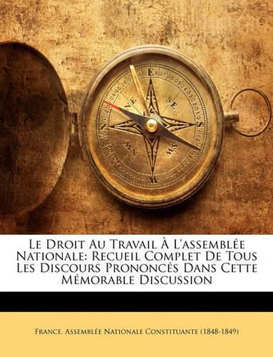 Cover image for Le Droit Au Travail L'Assemble Nationale: Recueil Complet de Tous Les Discours Prononcs Dans Cette Mmorable Discussion