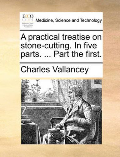 Cover image for A Practical Treatise on Stone-Cutting. in Five Parts. ... Part the First.