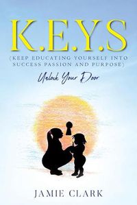 Cover image for K.E.Y.S (Keep Educating Yourself into Success Passion and Purpose)