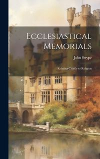 Cover image for Ecclesiastical Memorials; Relating Chiefly to Religion