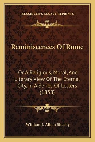 Cover image for Reminiscences of Rome: Or a Religious, Moral, and Literary View of the Eternal City, in a Series of Letters (1838)