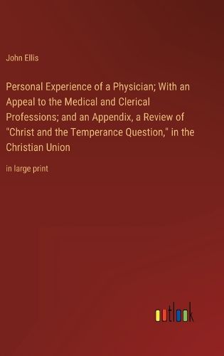 Cover image for Personal Experience of a Physician; With an Appeal to the Medical and Clerical Professions; and an Appendix, a Review of "Christ and the Temperance Question," in the Christian Union