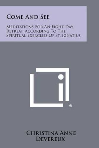 Come and See: Meditations for an Eight Day Retreat, According to the Spiritual Exercises of St. Ignatius