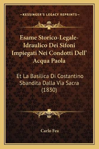 Cover image for Esame Storico-Legale-Idraulico Dei Sifoni Impiegati Nei Condotti Dell' Acqua Paola: Et La Basilica Di Costantino Sbandita Dalla Via Sacra (1830)