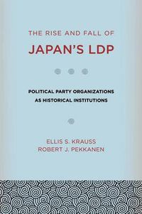 Cover image for The Rise and Fall of Japan's Ldp: Political Party Organizations as Historical Institutions