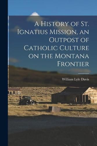 A History of St. Ignatius Mission, an Outpost of Catholic Culture on the Montana Frontier