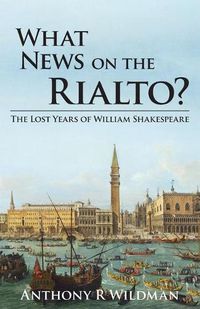 Cover image for What News on the Rialto?: The Lost Years of William Shakespeare