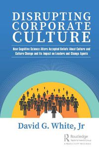 Cover image for Disrupting Corporate Culture: How Cognitive Science Alters Accepted Beliefs About Culture and Culture Change and Its Impact on Leaders and Change Agents