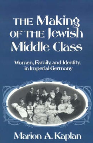 Cover image for The Making of the Jewish Middle Class: Women, Family and Identity in Imperial Germany