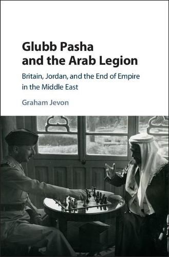 Cover image for Glubb Pasha and the Arab Legion: Britain, Jordan and the End of Empire in the Middle East