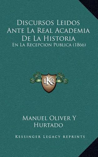 Discursos Leidos Ante La Real Academia de La Historia: En La Recepcion Publica (1866)