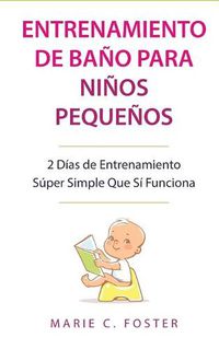 Cover image for Entrenamiento de Bano para Ninos Pequenos [Toddler Potty Training]: 2 Dias de Entrenamiento Super Simple Que Si Funciona [Incredibly Simple 2-Day Potty Training That Works]