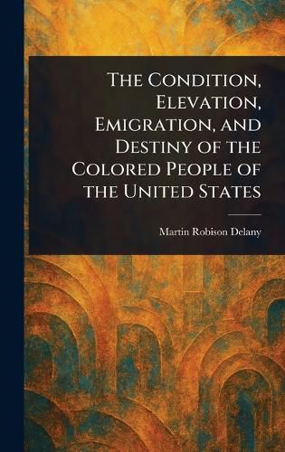 Cover image for The Condition, Elevation, Emigration, and Destiny of the Colored People of the United States