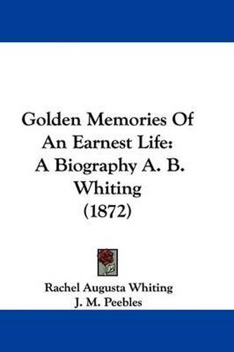 Golden Memories of an Earnest Life: A Biography A. B. Whiting (1872)