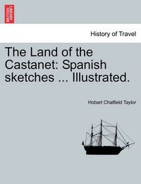 Cover image for The Land of the Castanet: Spanish Sketches ... Illustrated.