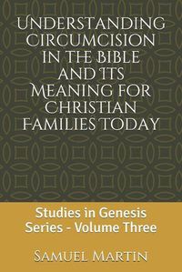 Cover image for Understanding Circumcision in the Bible and Its Meaning for Christian Families Today: Studies in Genesis Series: Volume Three