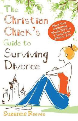 Cover image for Christian Chick's Guide to Surviving Divorce - What Your Girlfriends Would Tell You If They Knew What to Say