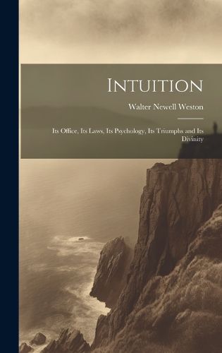 Cover image for Intuition; Its Office, Its Laws, Its Psychology, Its Triumphs and Its Divinity