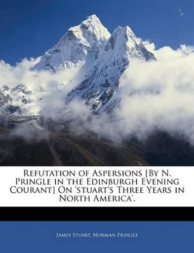 Cover image for Refutation of Aspersions [By N. Pringle in the Edinburgh Evening Courant] on 'Stuart's Three Years in North America'.