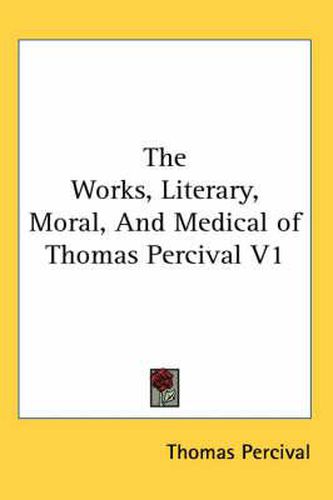 Cover image for The Works, Literary, Moral, and Medical of Thomas Percival V1