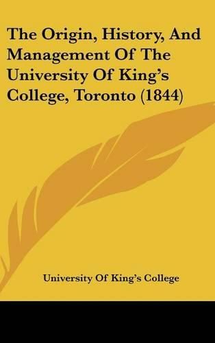 Cover image for The Origin, History, and Management of the University of King's College, Toronto (1844)